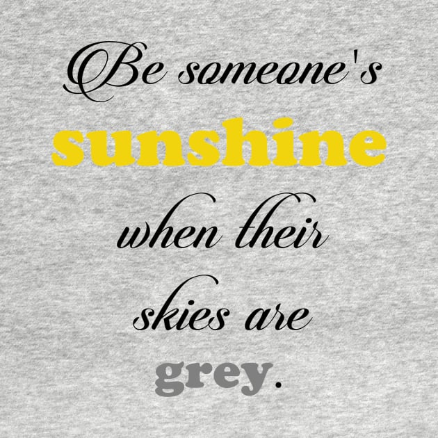 Be someone's sunshine when their skies are grey by lunabelleapparel